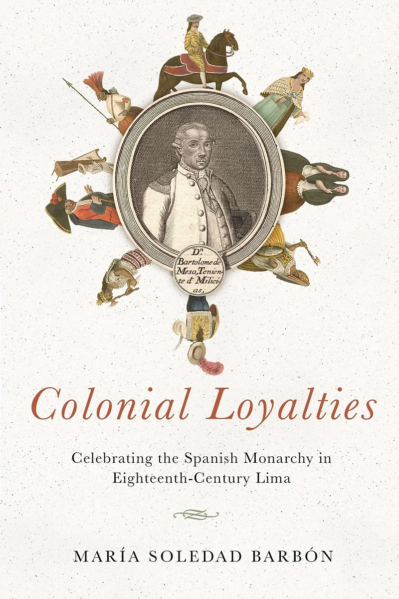 Colonial Loyalties: Celebrating the Spanish Monarchy Eighteenth-Century Lima
