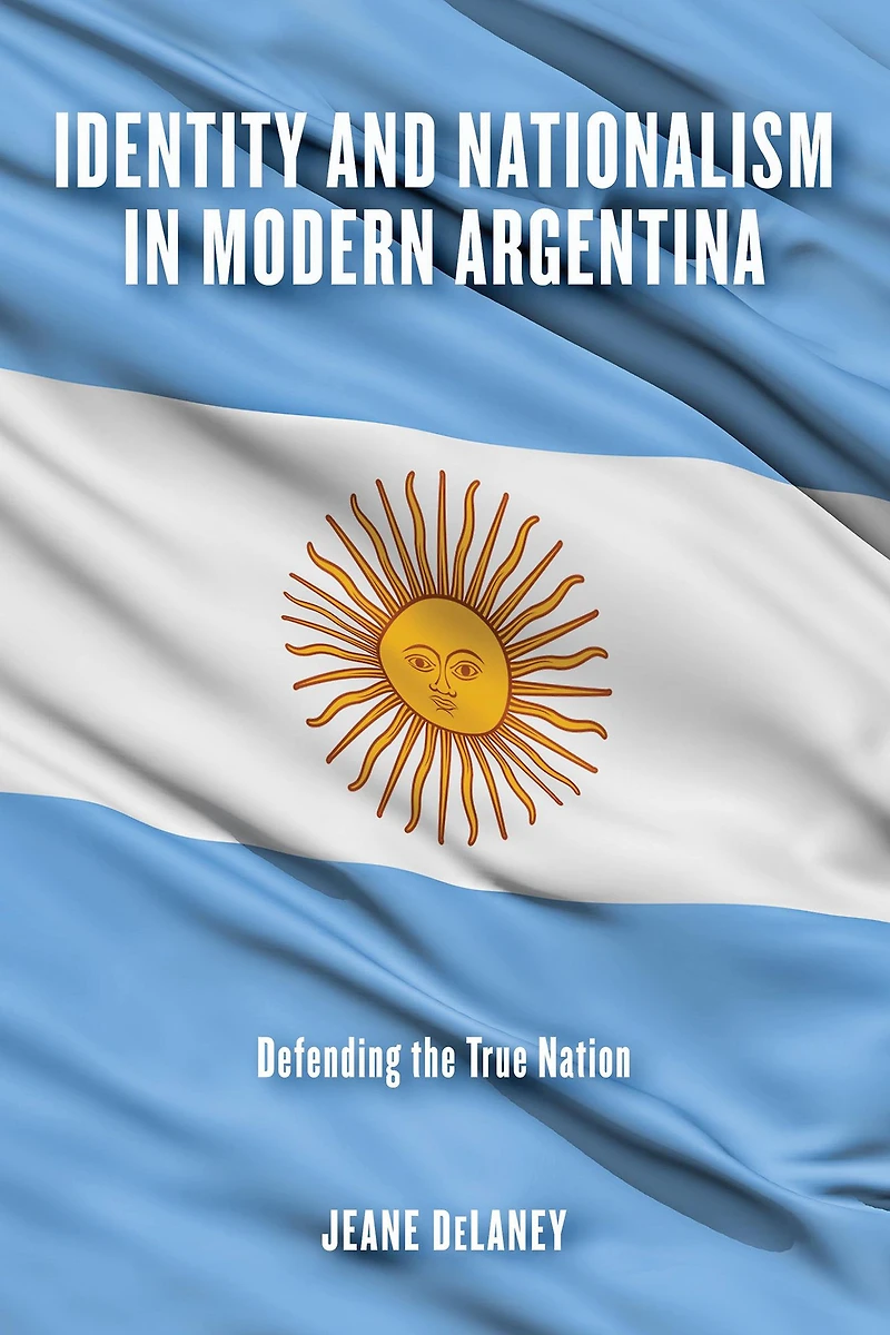 Identity and Nationalism Modern Argentina: Defending the True Nation