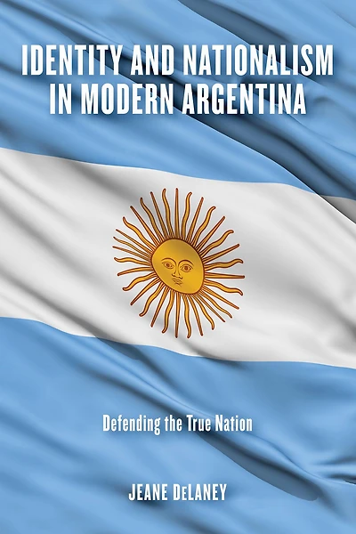 Identity and Nationalism Modern Argentina: Defending the True Nation