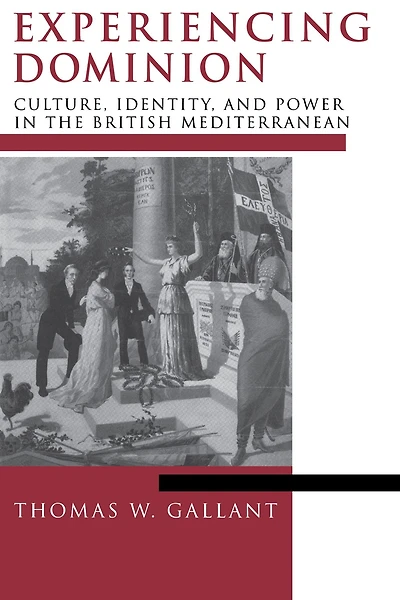 Experiencing Dominion: Culture, Identity, and Power the British Mediterranean