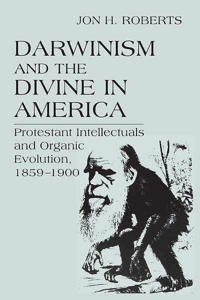Darwinism and the Divine America: Protestant Intellectuals Organic Evolution, 1859-1900