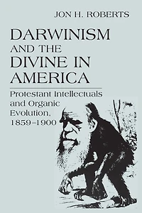 Darwinism and the Divine America: Protestant Intellectuals Organic Evolution, 1859-1900