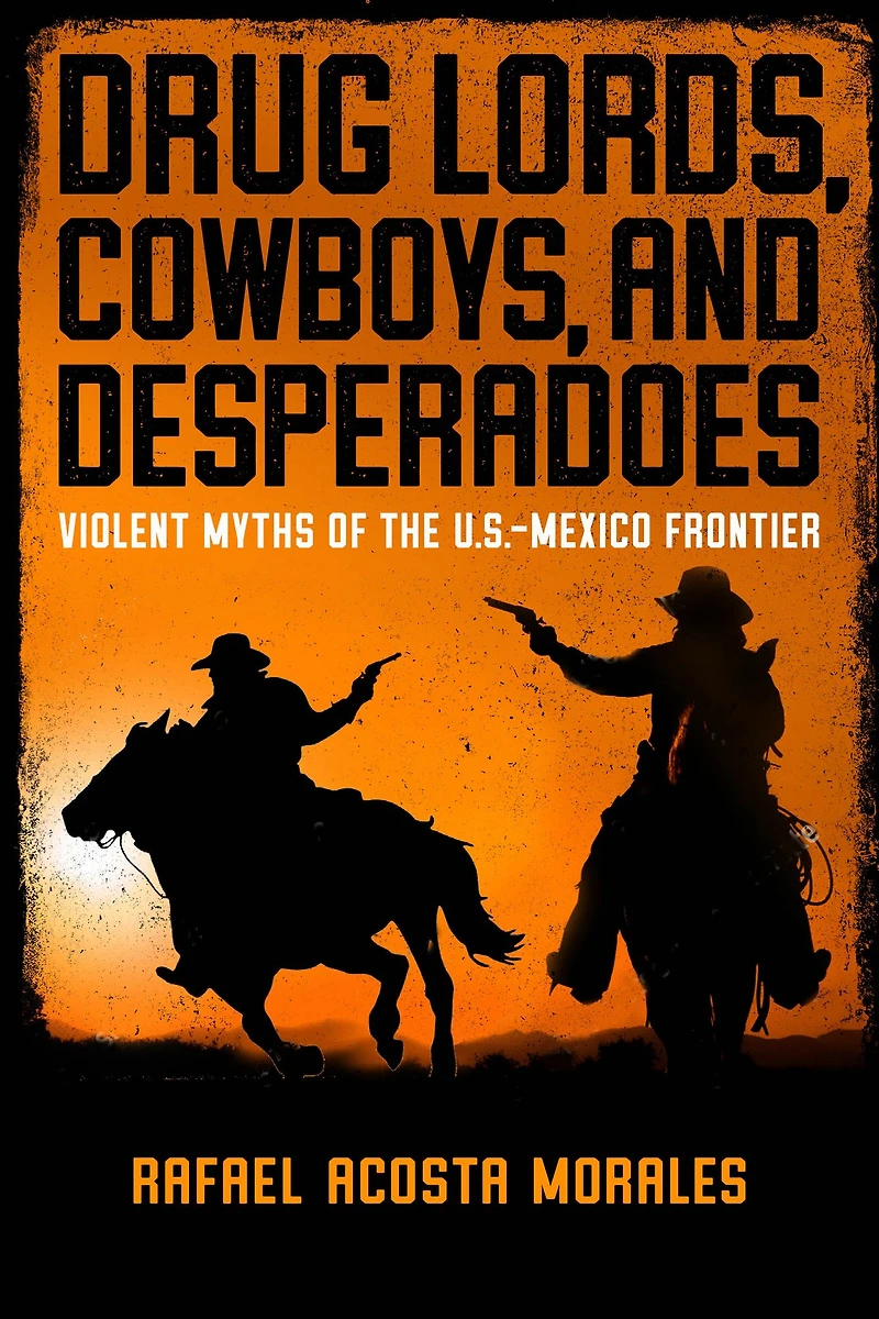 Drug Lords, Cowboys, and Desperadoes: Violent Myths of the U.S.-Mexico Frontier