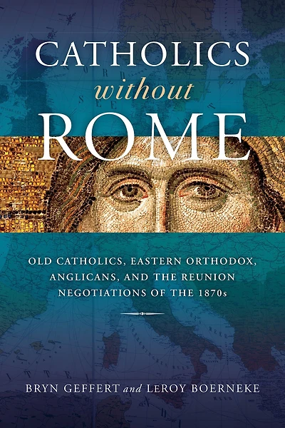 Catholics without Rome: Old Catholics, Eastern Orthodox, Anglicans, and the Reunion Negotiations of 1870s