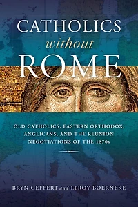 Catholics without Rome: Old Catholics, Eastern Orthodox, Anglicans, and the Reunion Negotiations of 1870s
