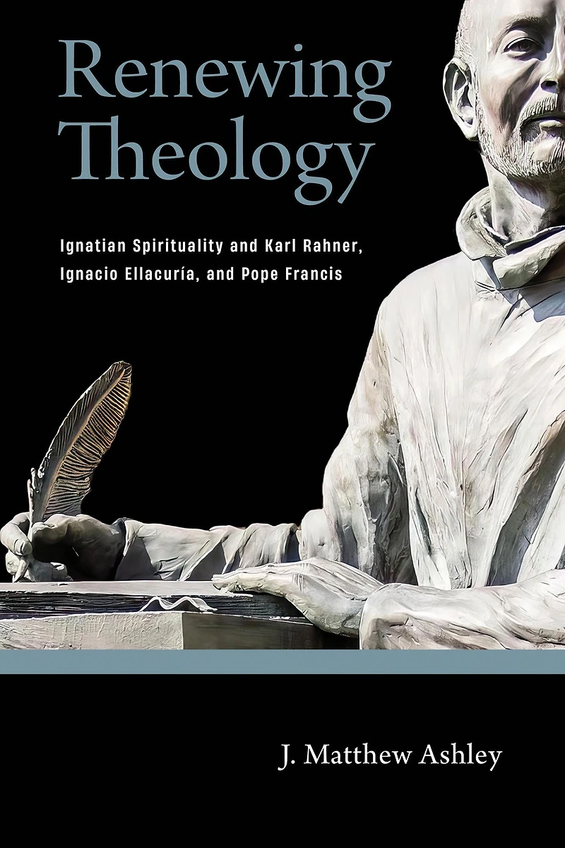 Renewing Theology: Ignatian Spirituality and Karl Rahner, Ignacio Ellacuría, Pope Francis