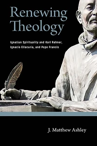 Renewing Theology: Ignatian Spirituality and Karl Rahner, Ignacio Ellacuría, Pope Francis