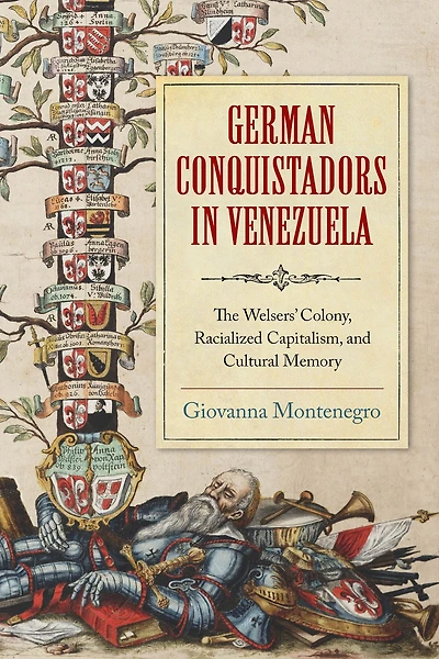 German Conquistadors Venezuela: The Welsers' Colony, Racialized Capitalism, and Cultural Memory