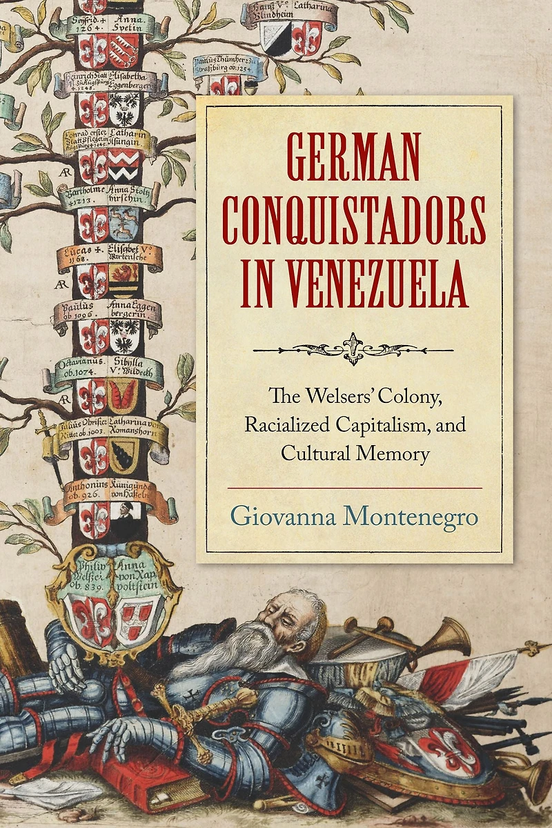 German Conquistadors Venezuela: The Welsers' Colony, Racialized Capitalism, and Cultural Memory