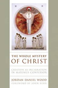 The Whole Mystery of Christ: Creation as Incarnation Maximus Confessor