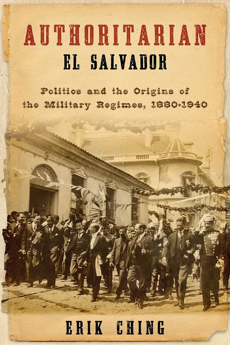 Authoritarian El Salvador: Politics and the Origins of Military Regimes, 1880-1940