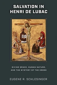 Salvation Henri de Lubac: Divine Grace, Human Nature, and the Mystery of Cross