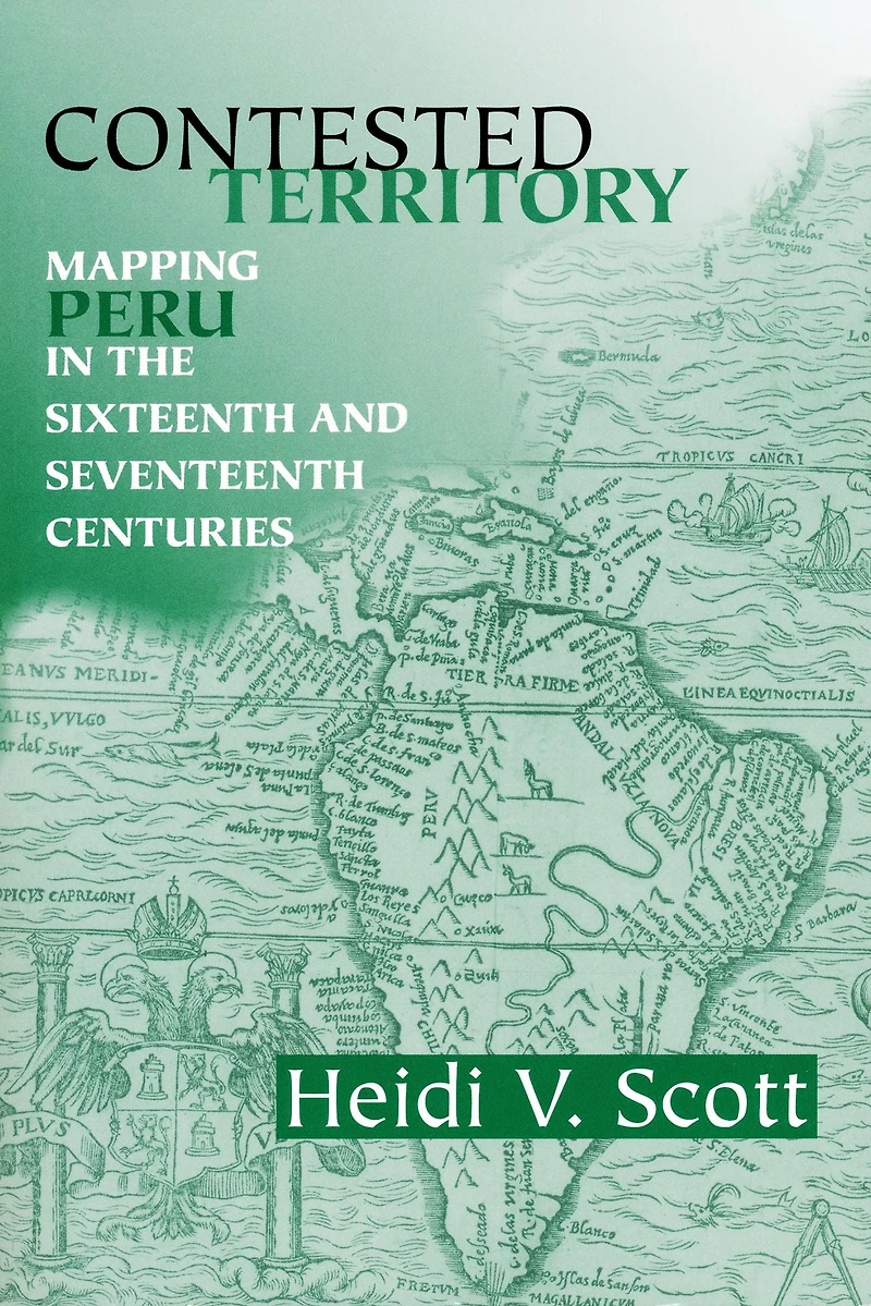 Contested Territory: Mapping Peru the Sixteenth and Seventeenth Centuries