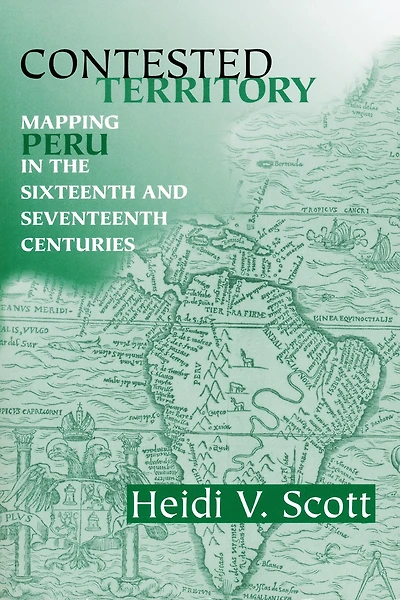 Contested Territory: Mapping Peru the Sixteenth and Seventeenth Centuries