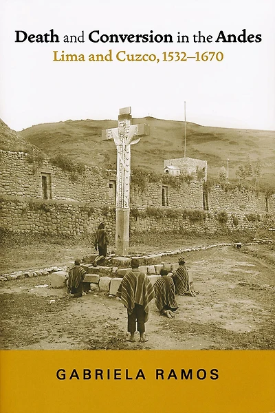Death and Conversion the Andes: Lima Cuzco, 1532-1670