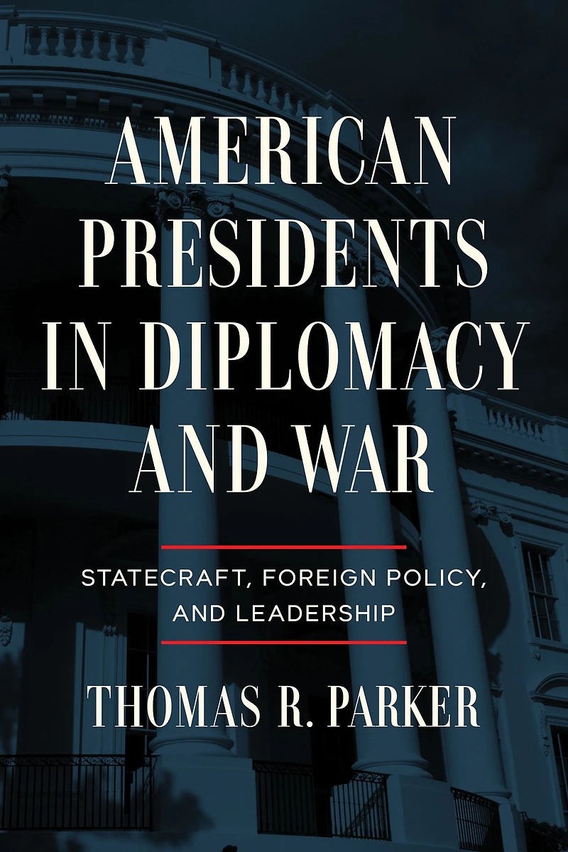 American Presidents Diplomacy and War: Statecraft, Foreign Policy, Leadership
