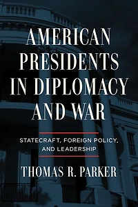 American Presidents Diplomacy and War: Statecraft, Foreign Policy, Leadership