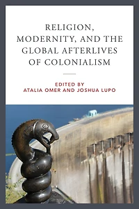 Religion, Modernity, and the Global Afterlives of Colonialism