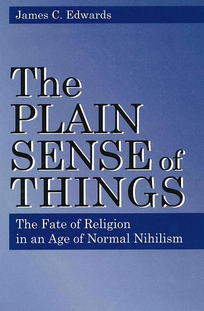 The Plain Sense of Things: The Fate of Religion in an Age of Normal Nihilism