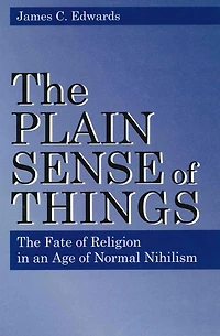 The Plain Sense of Things: The Fate of Religion in an Age of Normal Nihilism