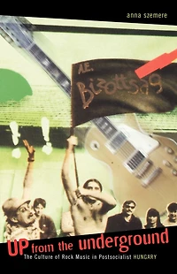Up From the Underground: The Culture of Rock Music in Postsocialist Hungary