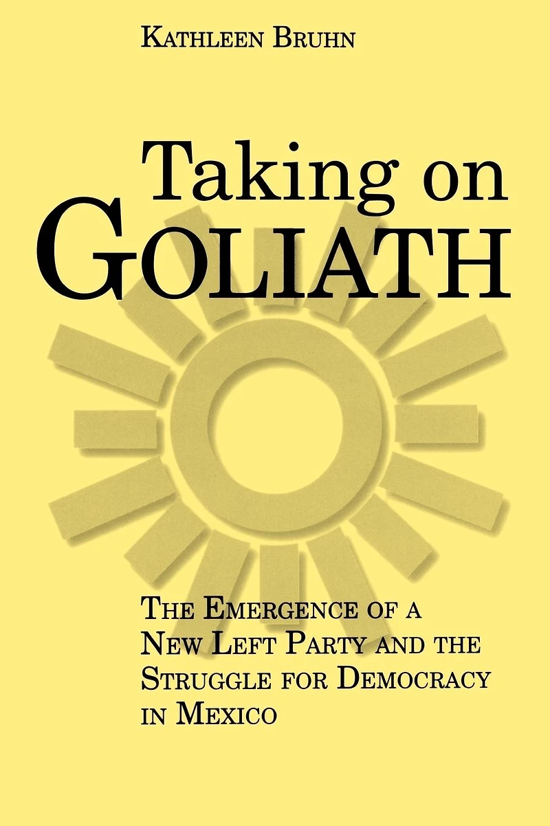 Taking on Goliath: The Emergence of a New Left Party and the Struggle for Democracy in Mexico