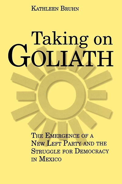 Taking on Goliath: The Emergence of a New Left Party and the Struggle for Democracy in Mexico