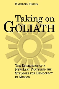 Taking on Goliath: The Emergence of a New Left Party and the Struggle for Democracy in Mexico