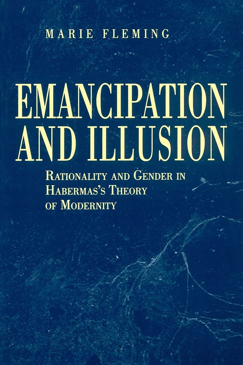 Emancipation and Illusion: Rationality Gender Habermas's Theory of Modernity