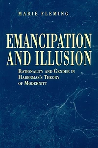 Emancipation and Illusion: Rationality Gender Habermas's Theory of Modernity