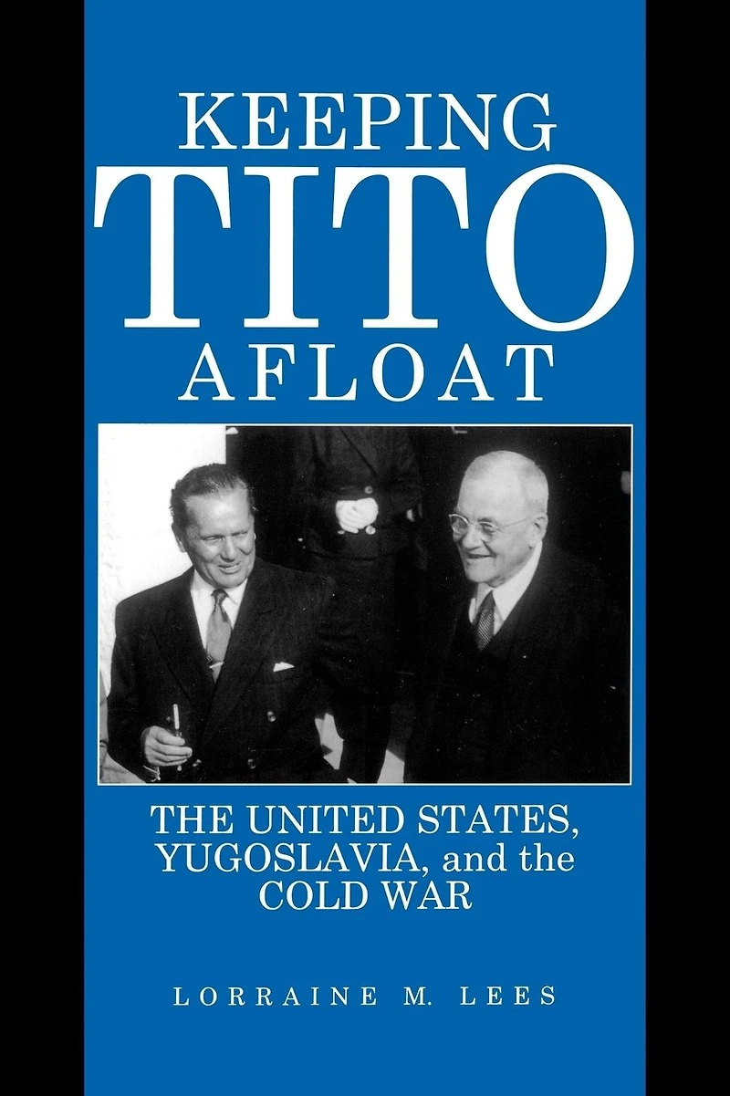 Keeping Tito Afloat: The United States, Yugoslavia, and the Cold War