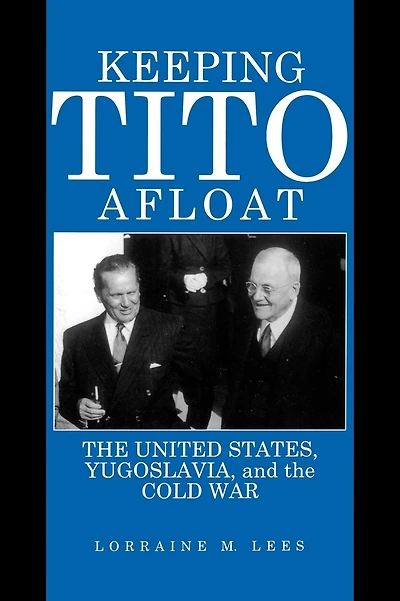 Keeping Tito Afloat: The United States, Yugoslavia, and the Cold War