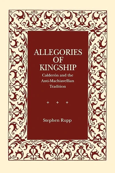 Allegories of Kingship: Calderón and the Anti-Machiavellian Tradition