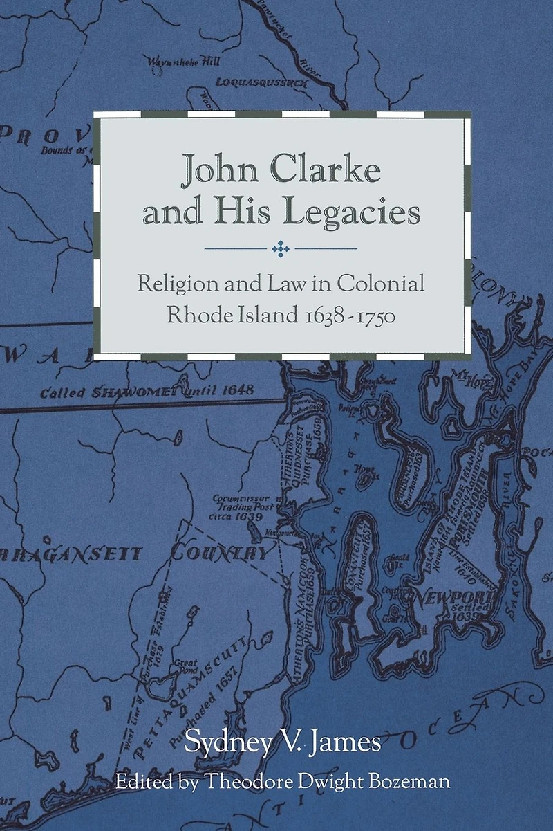 John Clarke and His Legacies: Religion and Law in Colonial Rhode Island, 1638-1750