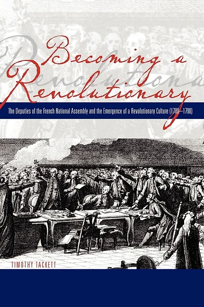 Becoming a Revolutionary: The Deputies of the French National Assembly and the Emergence of a Revolutionary Culture (1789-1790)
