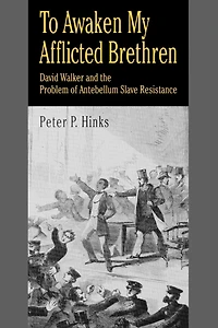 To Awaken My Afflicted Brethren: David Walker and the Problem of Antebellum Slave Resistance