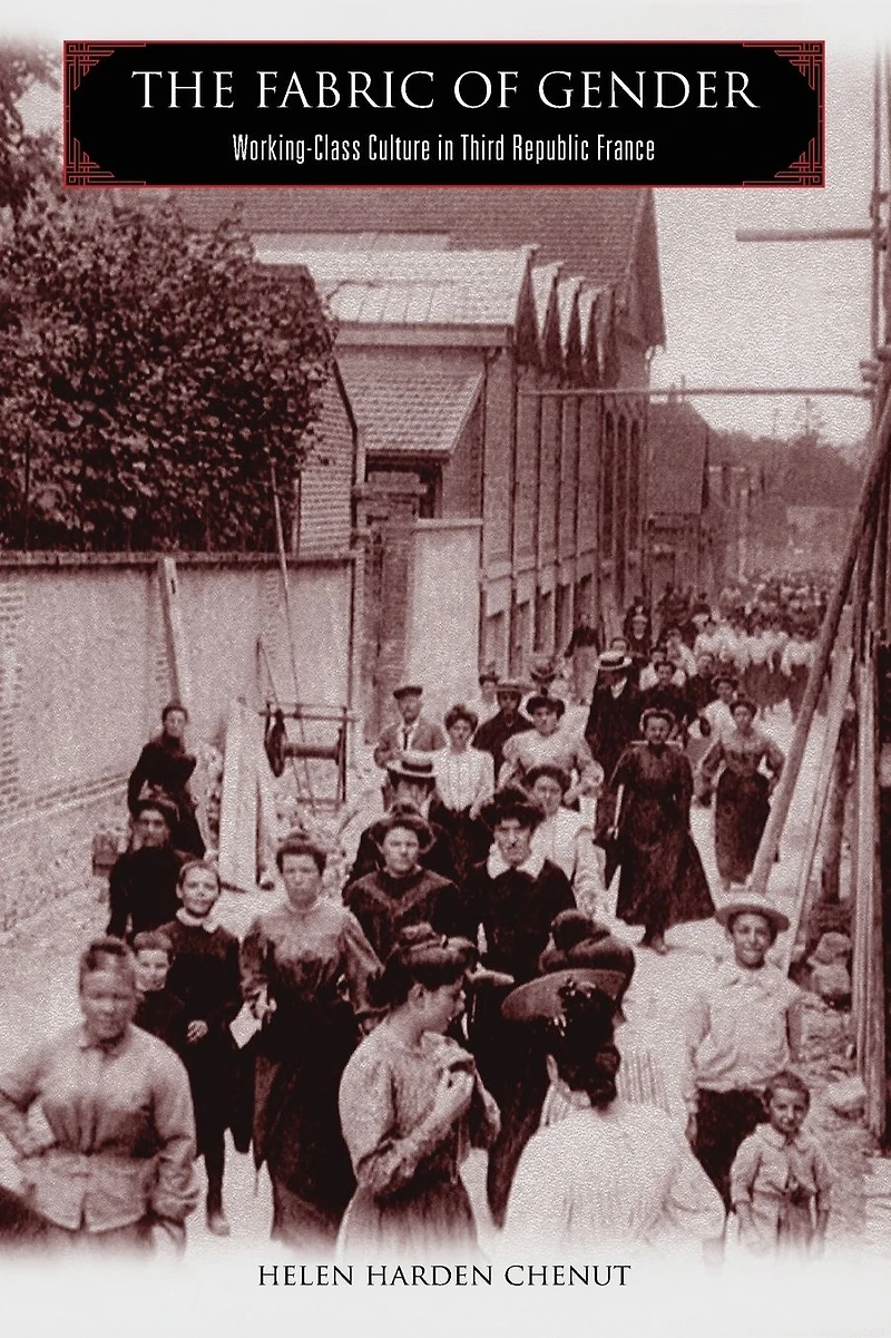 The Fabric of Gender: Working-Class Culture in Third Republic France