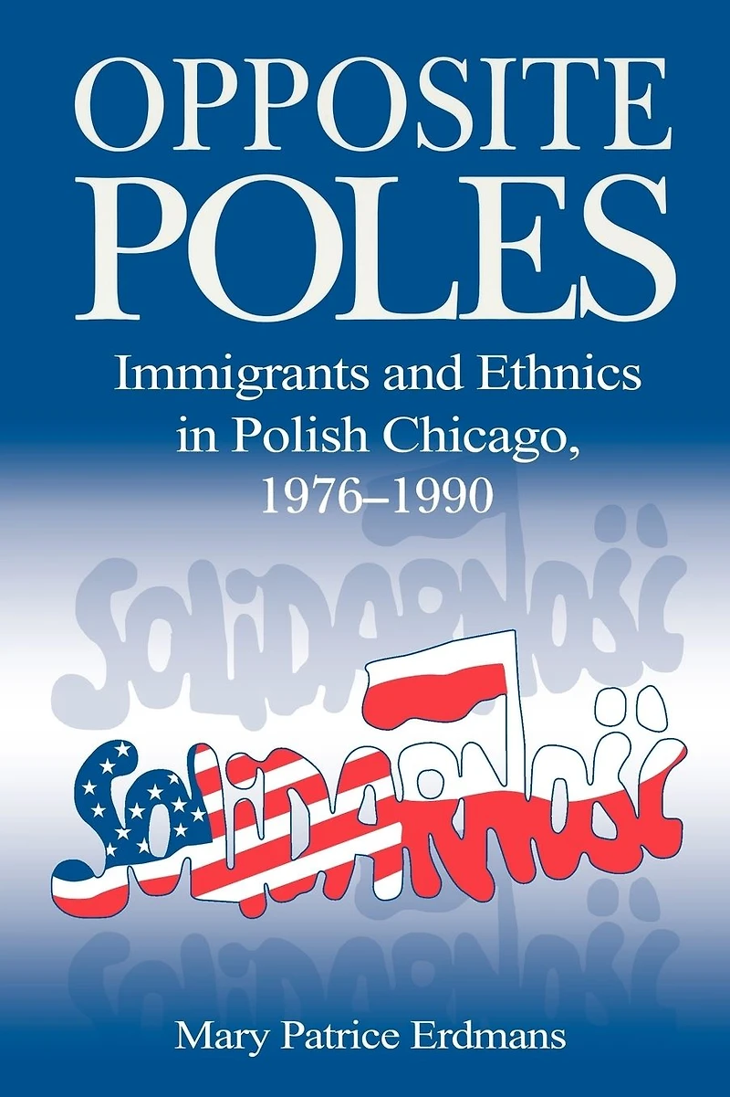 Opposite Poles: Immigrants and Ethnics Polish Chicago, 1976-1990
