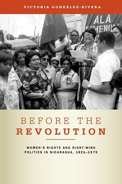 Before the Revolution: Women's Rights and Right-Wing Politics in Nicaragua, 1821-1979