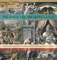 the Power and Glorification: Papal Pretensions Art of Propaganda Fifteenth Sixteenth Centuries