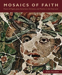 Mosaics of Faith: Floors of Pagans, Jews, Samaritans, Christians, and Muslims in the Holy Land