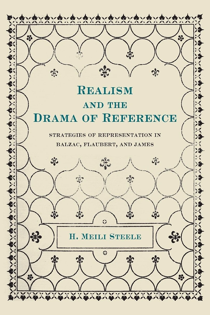 Realism and the Drama of Reference: Strategies of Representation in Balzac, Flaubert, and James