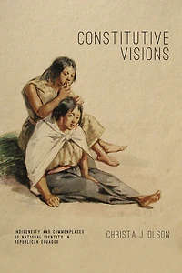 Constitutive Visions: Indigeneity and Commonplaces of National Identity Republican Ecuador