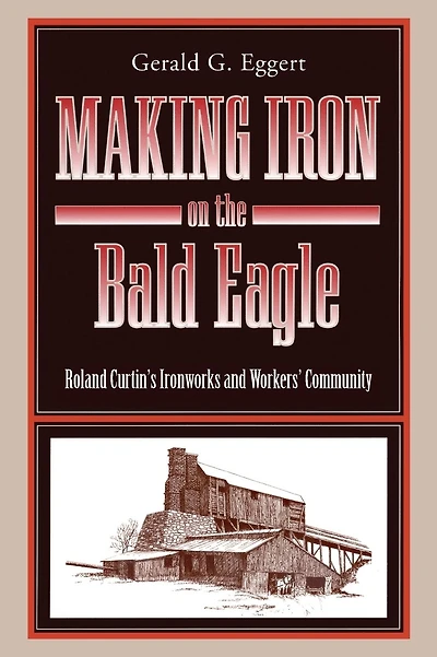 Making Iron on the Bald Eagle: Roland Curtin's Ironworks and Workers' Community