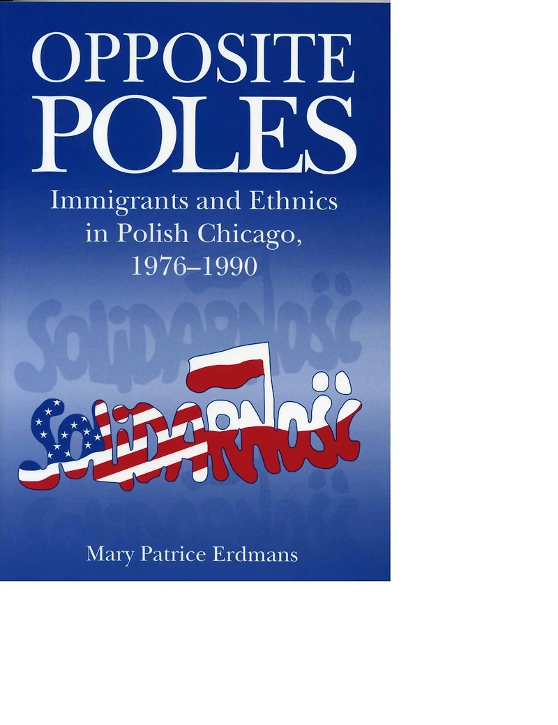 Opposite Poles: Immigrants and Ethnics Polish Chicago, 1976-1990