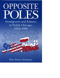 Opposite Poles: Immigrants and Ethnics Polish Chicago, 1976-1990