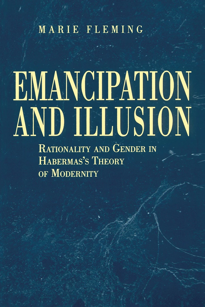 Emancipation and Illusion: Rationality Gender Habermas's Theory of Modernity