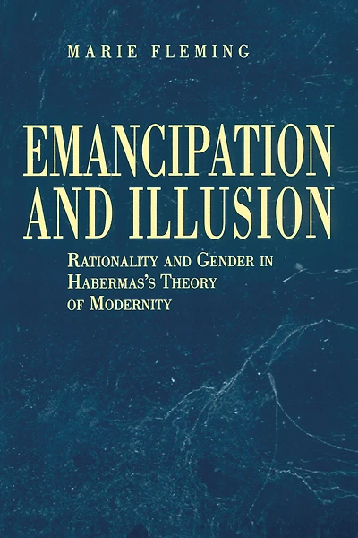 Emancipation and Illusion: Rationality Gender Habermas's Theory of Modernity