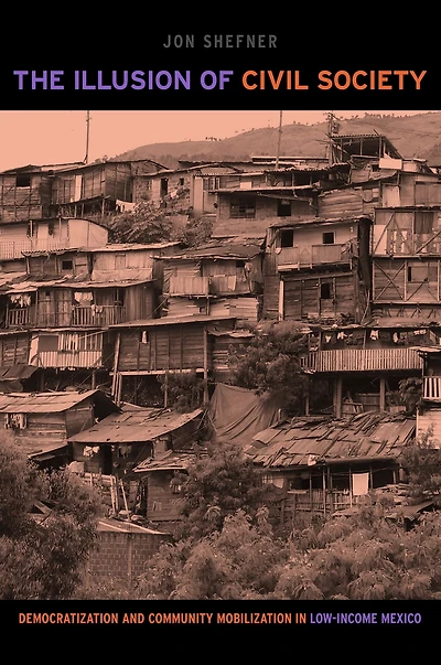 The Illusion of Civil Society: Democratization and Community Mobilization Low-Income Mexico