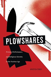 Plowshares: Protest, Performance, and Religious Identity the Nuclear Age